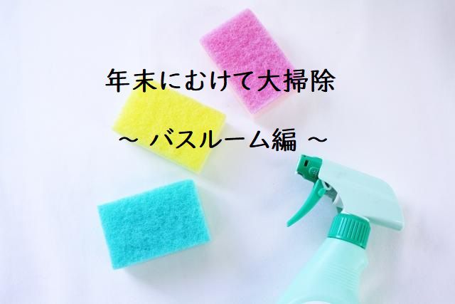 年末にむけて大掃除 ~バスルーム編~