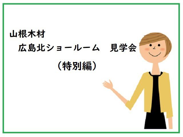 山根木材 広島北ショールーム 見学会(特別編)