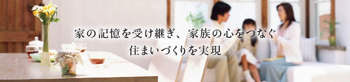 家の記憶を受け継ぎ、家族の心をつなぐ住まいづくりを実現